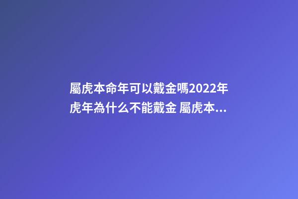 屬虎本命年可以戴金嗎2022年虎年為什么不能戴金 屬虎本命年可以戴黃金嗎-第1張-觀點(diǎn)-玄機(jī)派